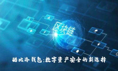 酷比冷钱包：数字资产安全的新选择