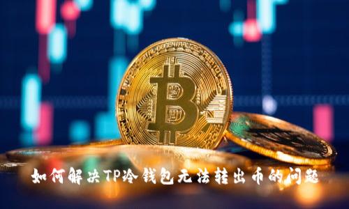 如何解决TP冷钱包无法转出币的问题
