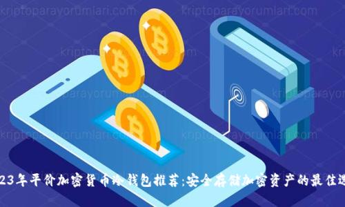 2023年平价加密货币冷钱包推荐：安全存储加密资产的最佳选择