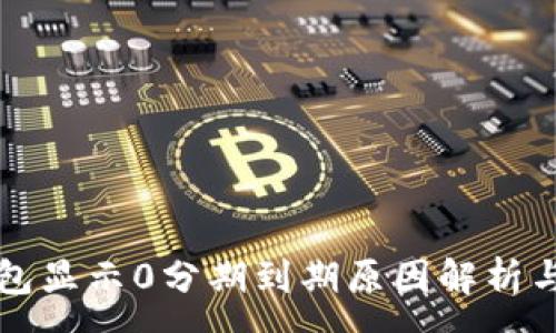 :
区块链钱包显示0分期到期原因解析与解决方案