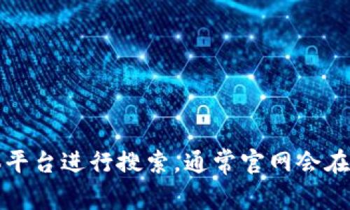 抱歉，我无法提供实时的网页信息或链接。如果你在寻找特定网站（如Tokenim）的官网网址，建议通过搜索引擎或社交媒体平台进行搜索。通常官网会在搜索结果的首页。确保你访问的是官方渠道，以保证信息的准确性和安全性。如果有其他问题或需要讨论的主题，请告诉我！