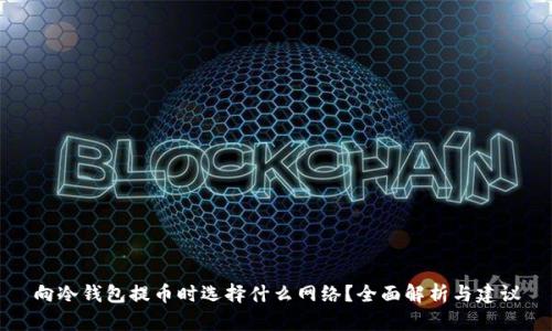 向冷钱包提币时选择什么网络？全面解析与建议