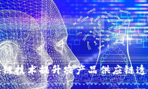 如何利用区块链技术提升农产品供应链透明度与安全性