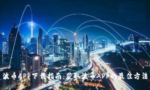 波币APP下载指南：获取波币APP的最佳方法