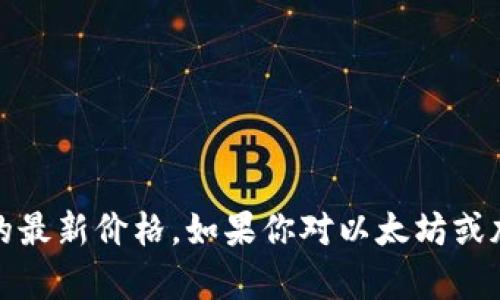 抱歉，我无法提供当前的交易数据，包括以太坊币的最新价格。如果你对以太坊或加密货币市场有其他问题或需要信息，可以告诉我！