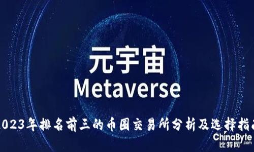 2023年排名前三的币圈交易所分析及选择指南