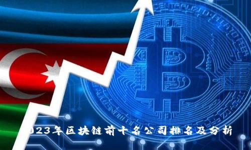 2023年区块链前十名公司排名及分析