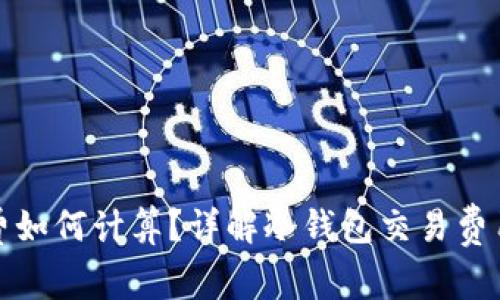 冷钱包手续费如何计算？详解冷钱包交易费用及节省策略
