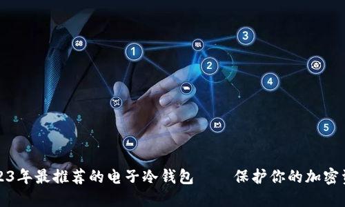 2023年最推荐的电子冷钱包——保护你的加密资产