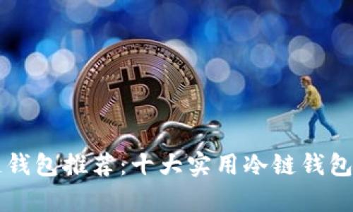 北京冷链钱包推荐：十大实用冷链钱包对比分析