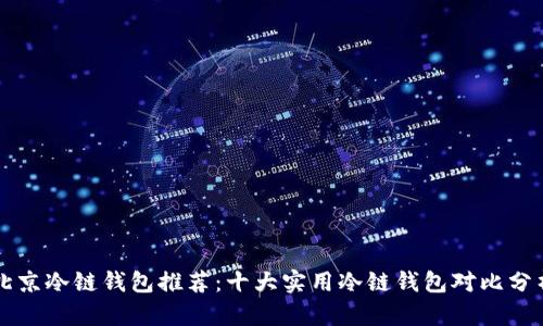 北京冷链钱包推荐：十大实用冷链钱包对比分析