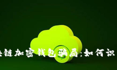 揭秘区块链加密钱包骗局：如何识别和防范